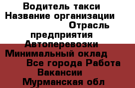 Водитель такси › Название организации ­ Ecolife taxi › Отрасль предприятия ­ Автоперевозки › Минимальный оклад ­ 60 000 - Все города Работа » Вакансии   . Мурманская обл.,Мончегорск г.